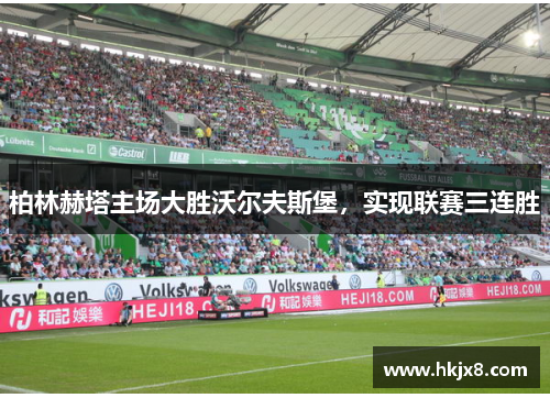 柏林赫塔主场大胜沃尔夫斯堡，实现联赛三连胜