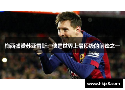 梅西盛赞苏亚雷斯：他是世界上最顶级的前锋之一