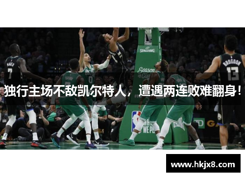 独行主场不敌凯尔特人，遭遇两连败难翻身！